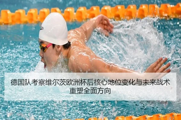德国队考察维尔茨欧洲杯后核心地位变化与未来战术重塑全面方向