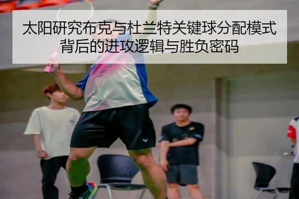 太阳研究布克与杜兰特关键球分配模式背后的进攻逻辑与胜负密码