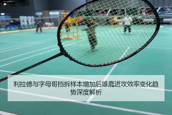 利拉德与字母哥挡拆样本增加后雄鹿进攻效率变化趋势深度解析