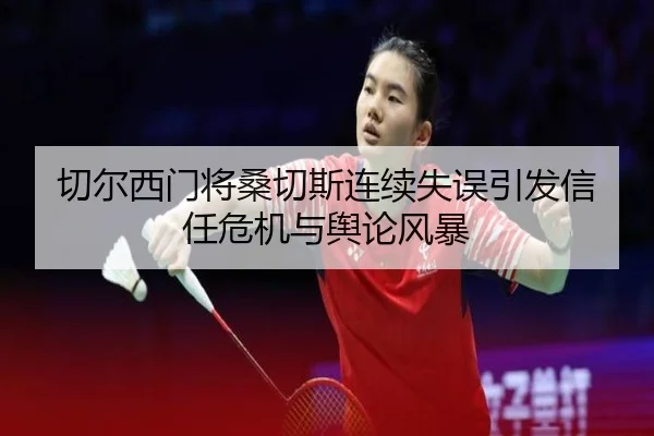 切尔西门将桑切斯连续失误引发信任危机与舆论风暴
