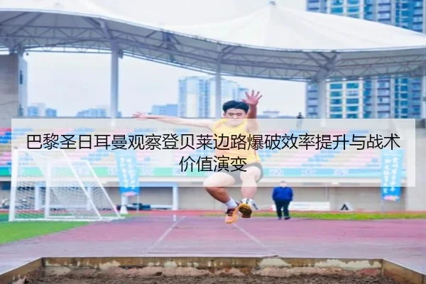 巴黎圣日耳曼观察登贝莱边路爆破效率提升与战术价值演变